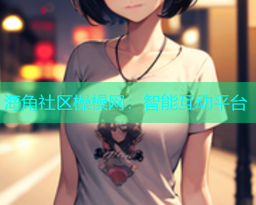 海角社区橾橾网：智能互动平台  第1张