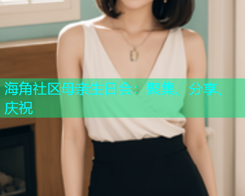 海角社区母亲生日会：聚集、分享、庆祝  第1张