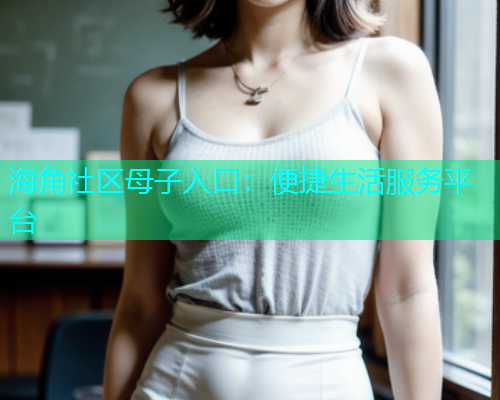 海角社区母子入口：便捷生活服务平台  第1张