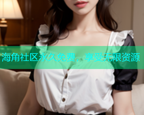 海角社区永久免费，享受无限资源  第1张