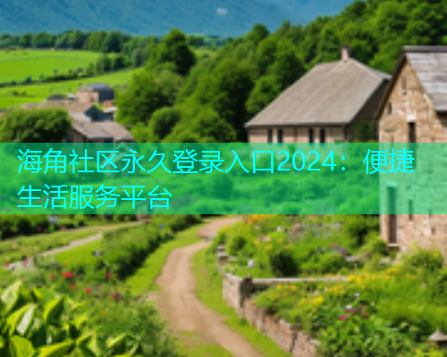 海角社区永久登录入口2024：便捷生活服务平台  第2张