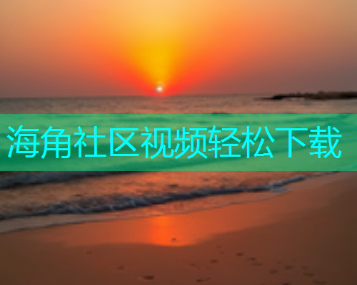 海角社区视频轻松下载  第1张
