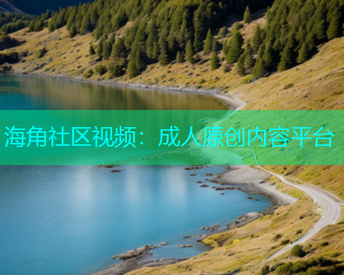 海角社区视频：成人原创内容平台  第1张