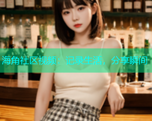 海角社区视频：记录生活，分享瞬间  第1张