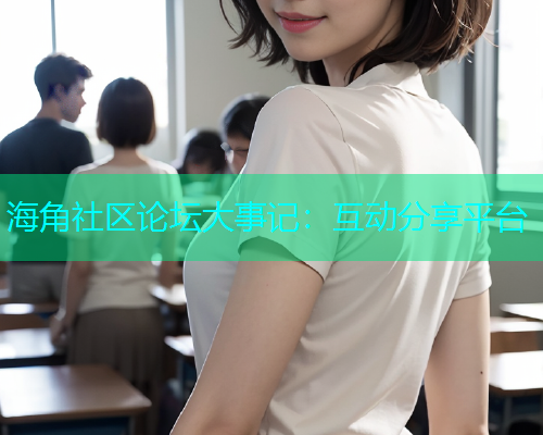海角社区论坛大事记：互动分享平台  第1张