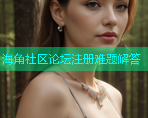 海角社区论坛注册难题解答  第1张