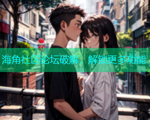 海角社区论坛破解，解锁更多功能  第1张