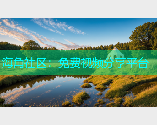 海角社区：免费视频分享平台  第1张