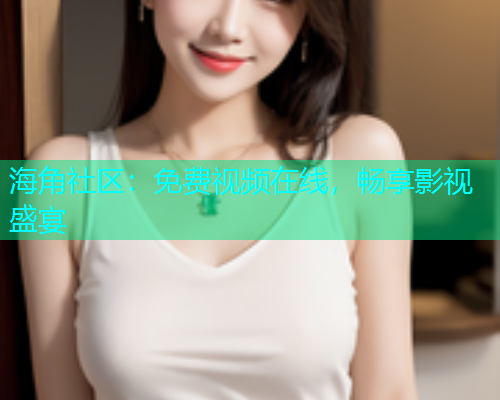 海角社区：免费视频在线，畅享影视盛宴  第1张