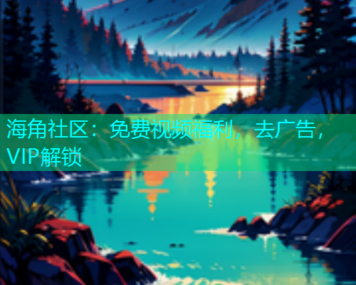 海角社区：免费视频福利，去广告，VIP解锁  第1张