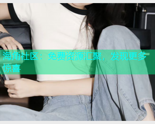 海角社区：免费资源汇聚，发现更多惊喜  第1张