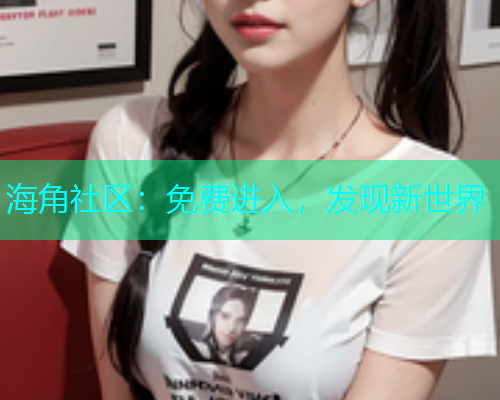 海角社区：免费进入，发现新世界  第1张