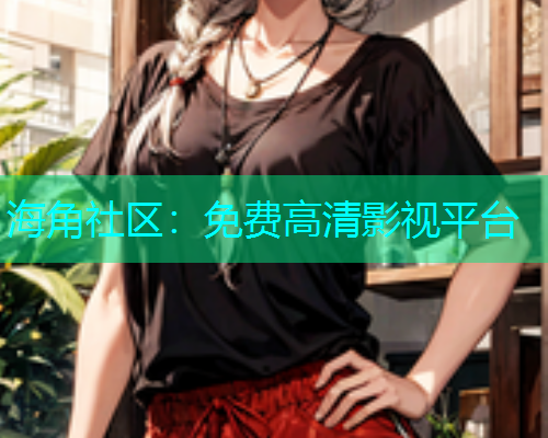 海角社区：免费高清影视平台  第2张