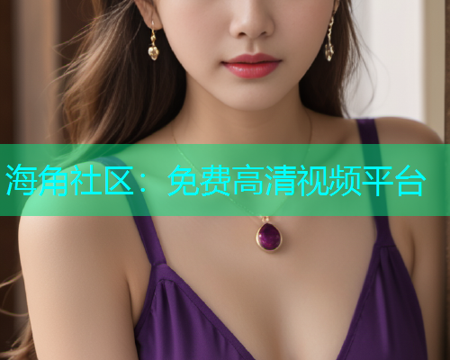 海角社区：免费高清视频平台  第1张