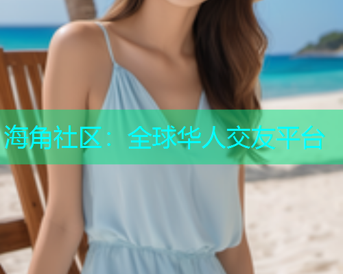 海角社区：全球华人交友平台  第1张