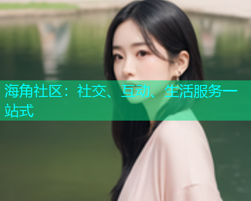 海角社区：社交、互动、生活服务一站式  第1张
