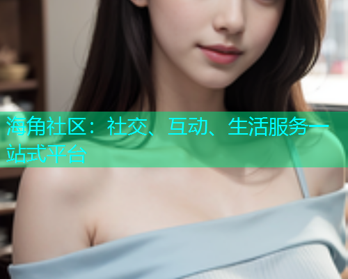海角社区：社交、互动、生活服务一站式平台  第1张
