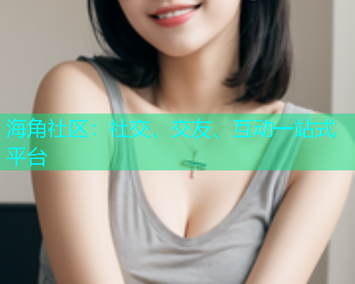 海角社区：社交、交友、互动一站式平台  第2张