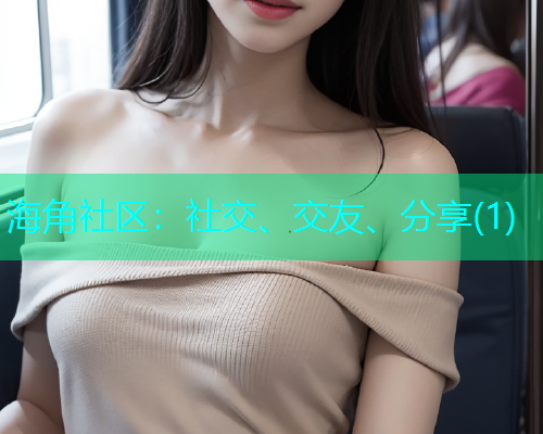 海角社区：社交、交友、分享(1)  第1张