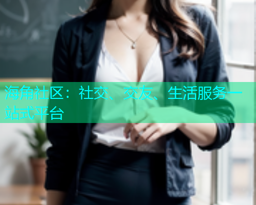 海角社区：社交、交友、生活服务一站式平台  第1张