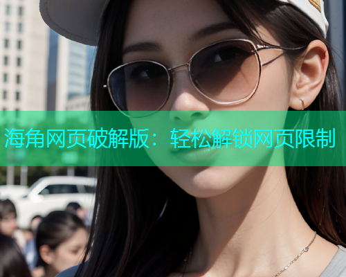 海角网页破解版：轻松解锁网页限制  第2张