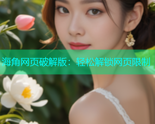 海角网页破解版：轻松解锁网页限制  第1张