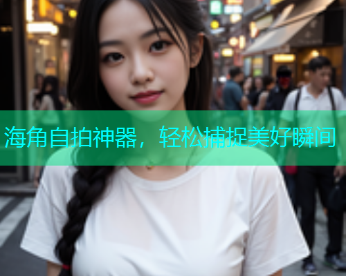 海角自拍神器，轻松捕捉美好瞬间  第1张