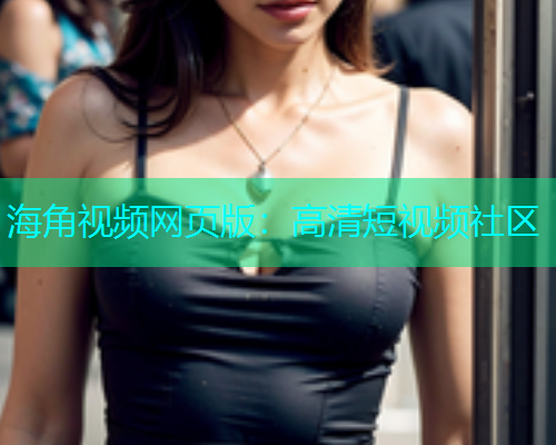 海角视频网页版：高清短视频社区  第1张