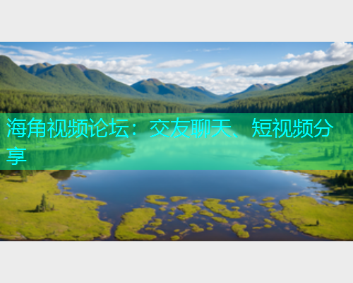 海角视频论坛：交友聊天、短视频分享  第1张