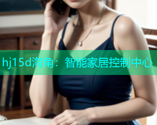 hj15d海角：智能家居控制中心  第1张