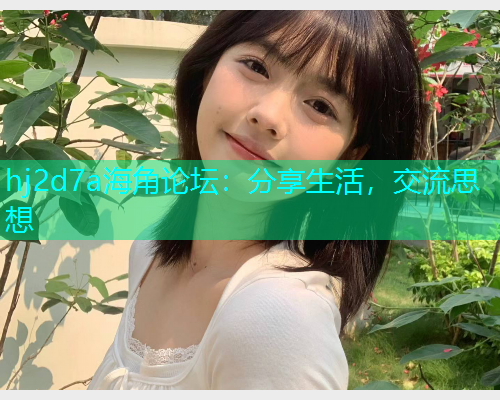 hj2d7a海角论坛：分享生活，交流思想  第1张