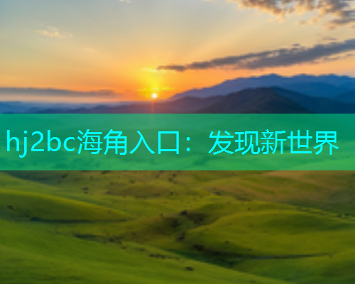 hj2bc海角入口：发现新世界  第1张