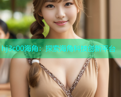 hj3c00海角：探索海角科技创新平台  第1张
