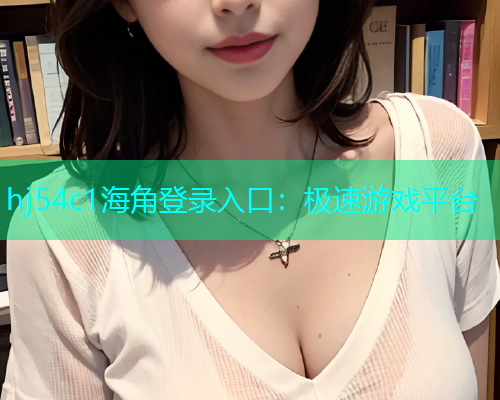 hj54c1海角登录入口：极速游戏平台  第1张