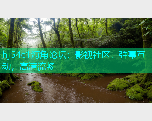 hj54c1海角论坛：影视社区，弹幕互动，高清流畅  第1张
