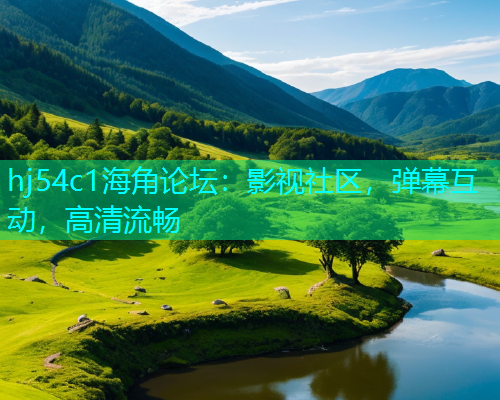 hj54c1海角论坛：影视社区，弹幕互动，高清流畅  第2张