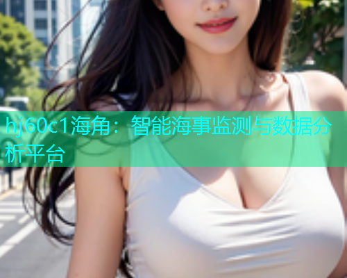 hj60c1海角：智能海事监测与数据分析平台  第1张