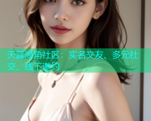 天涯海角社区：实名交友、多元社交、线下邀约  第2张