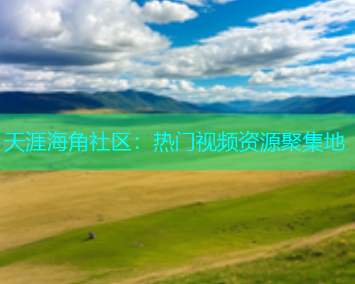 天涯海角社区：热门视频资源聚集地  第1张