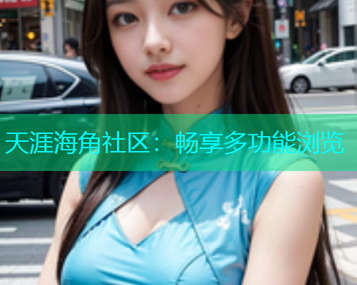 天涯海角社区：畅享多功能浏览  第1张