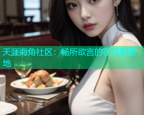 天涯海角社区：畅所欲言的在线聚集地  第1张