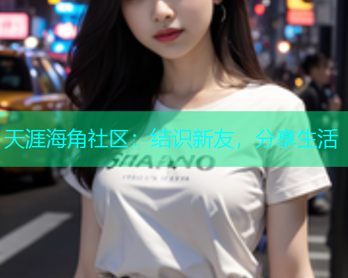 天涯海角社区：结识新友，分享生活  第1张