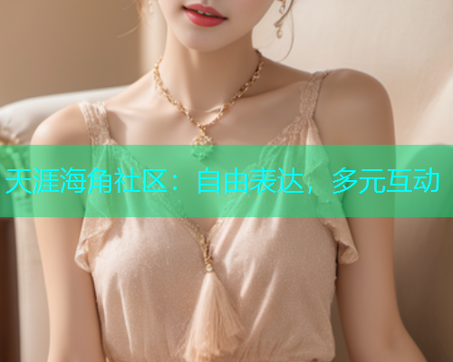 天涯海角社区：自由表达，多元互动  第1张