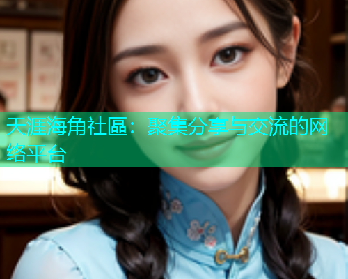 天涯海角社區：聚集分享与交流的网络平台  第2张