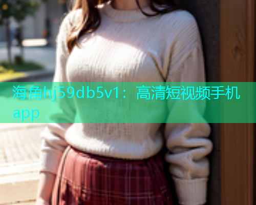 海角hj59db5v1：高清短视频手机app  第2张