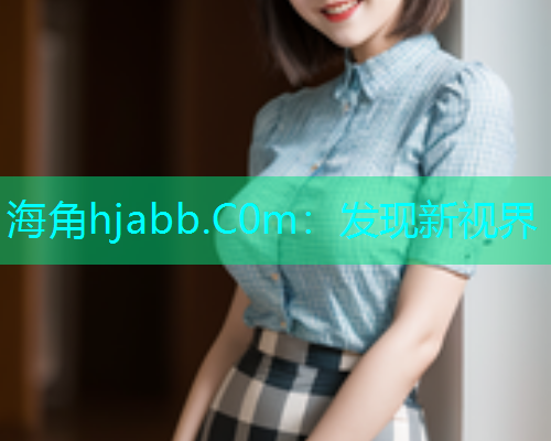 海角hjabb.C0m：发现新视界  第1张