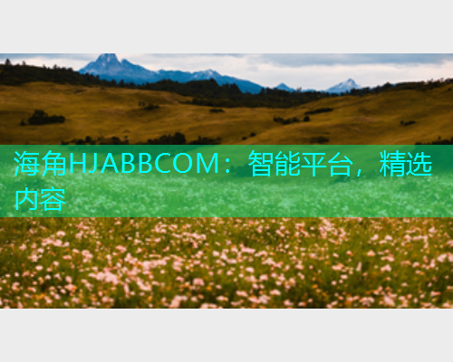 海角HJABBCOM：智能平台，精选内容  第1张