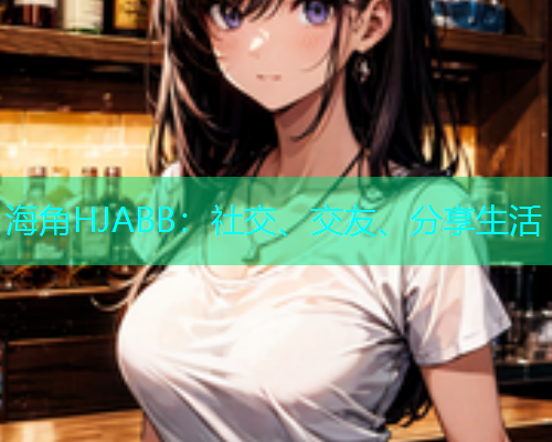 海角HJABB：社交、交友、分享生活  第1张