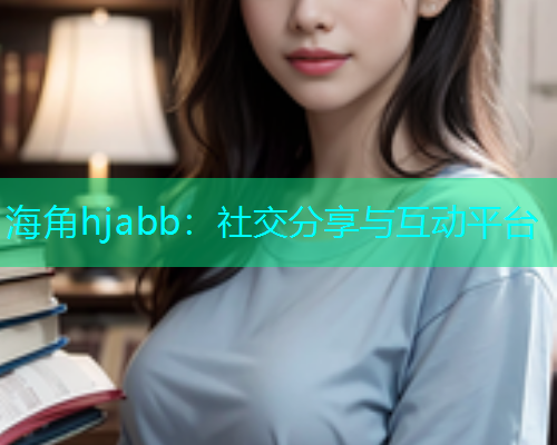 海角hjabb：社交分享与互动平台  第1张