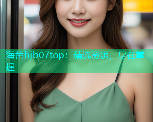 海角hjb07top：精选资源，尽在掌握  第1张